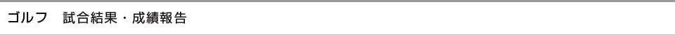 ゴルフ　試合結果・成績報告
