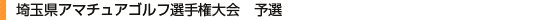 埼玉県アマチュアゴルフ選手権大会　予選