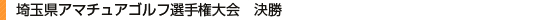 埼玉県アマチュアゴルフ選手権大会　決勝