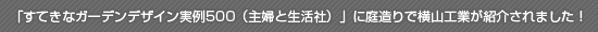 「すてきなガーデンデザイン実例500（主婦と生活社）」に庭造りで横山工業が紹介されました！